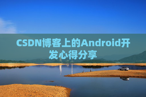 CSDN博客上的Android开发心得分享